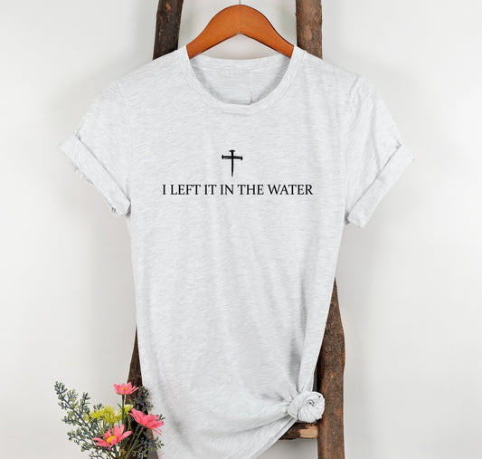 I Left It In The Water Baptism Christian T-shirt