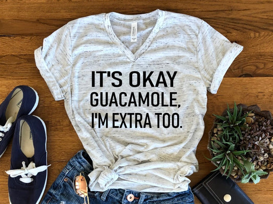 It's Okay Guacamole I'm Extra Too Funny Shirt Bella Unisex V Neck T-Shirt