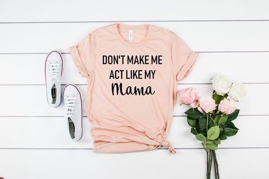 Don't Make Me Act Like My Mama Funny Tee Novelty T-Shirt