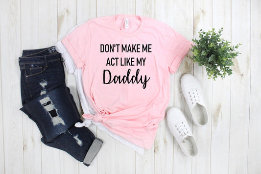 Don't Make Me Act Like My Daddy Funny Tee Novelty T-Shirt