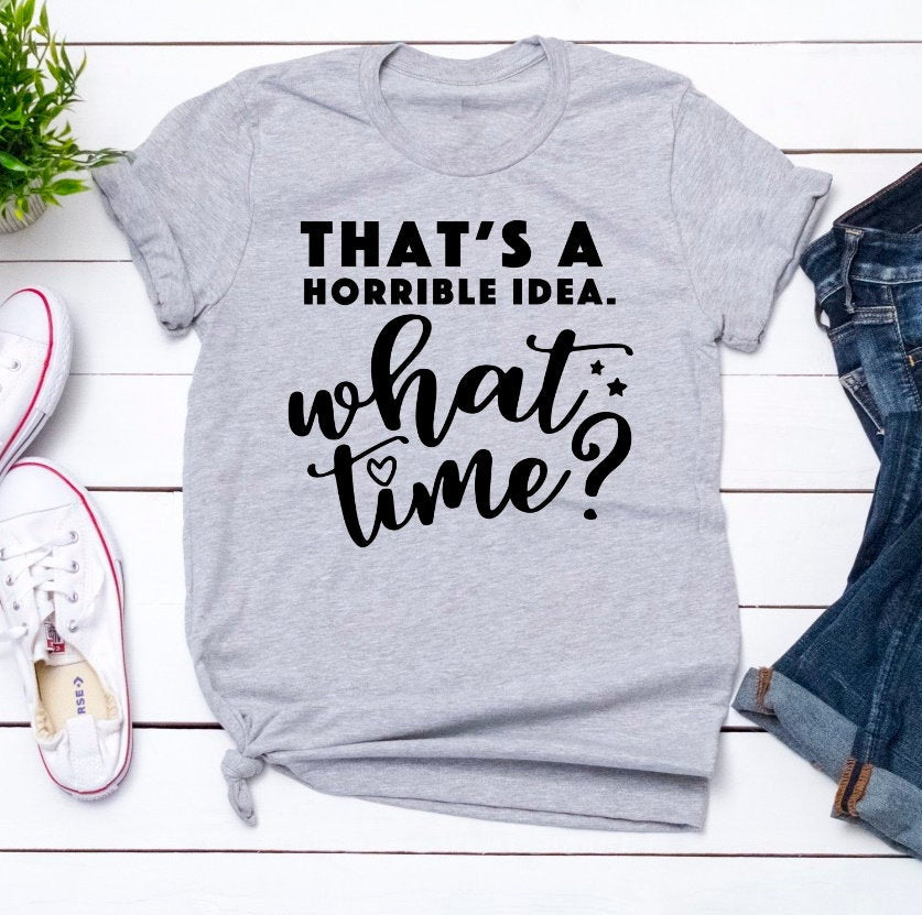 That's A Horrible Idea, What Time Funny Grey Unisex Bella Novelty T-Shirt