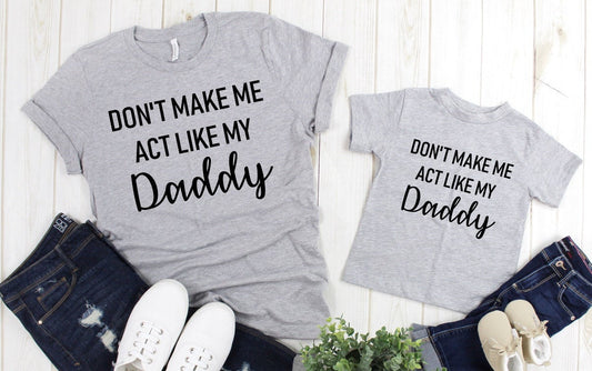 Don't Make Me Act Like My Daddy Funny Adult Kids Toddler Baby Shirt