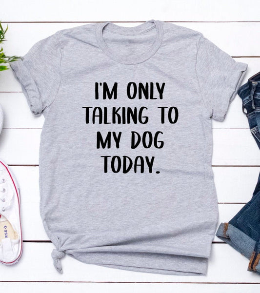 I'm Only Talking To My Dog Today Funny Pet Lover Humor Unisex Tee Novelty T-Shirt