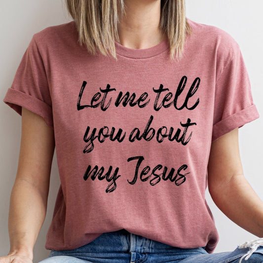 Let Me Tell You About My Jesus, Jesus Love, Christian Gift Unisex Tee Novelty T-Shirt