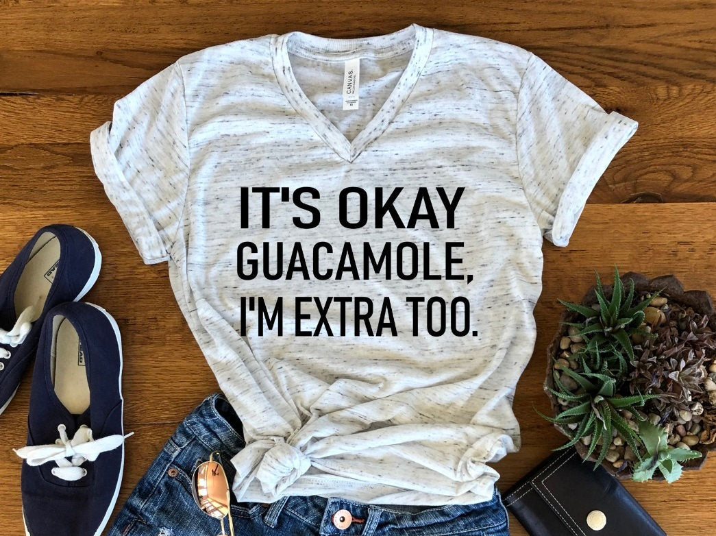 It&#39;s Okay Guacamole I&#39;m Extra Too Funny Shirt Bella Unisex V Neck T-Shirt