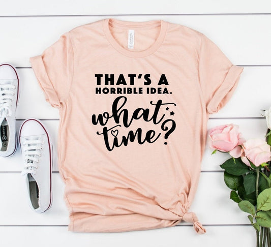 That&#39;s A Horrible Idea, What Time Funny Unisex Bella Novelty T-Shirt