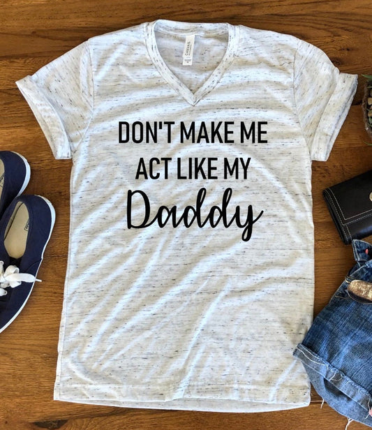 Don&#39;t Make Me Act Like My Daddy Funny Dad Unisex V Neck T-Shirt