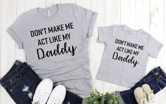 Don&#39;t Make Me Act Like My Daddy Funny Adult Kids Toddler Baby Shirt