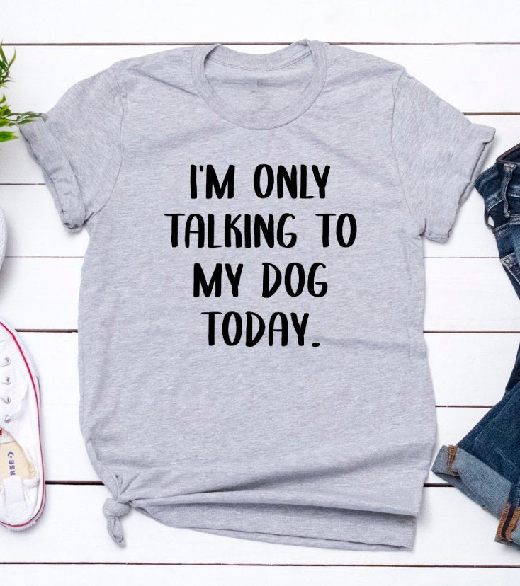 I&#39;m Only Talking To My Dog Today Funny Pet Lover Humor Unisex Tee Novelty T-Shirt