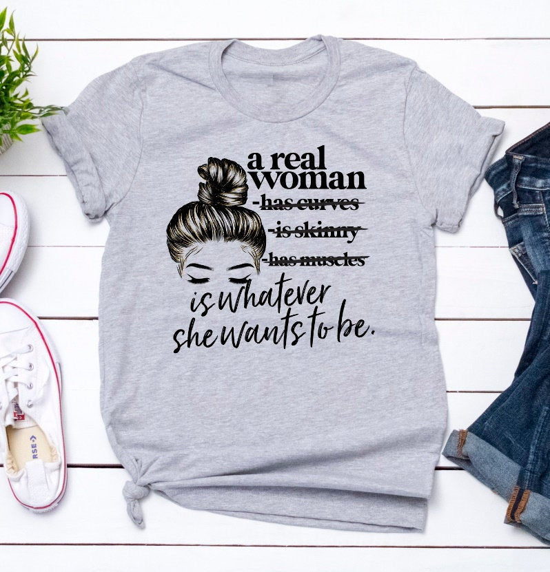 A Real Woman Is Whatever She Wants To Be Body Positivity, Strong Woman, Inspirational Tee Novelty T-Shirt