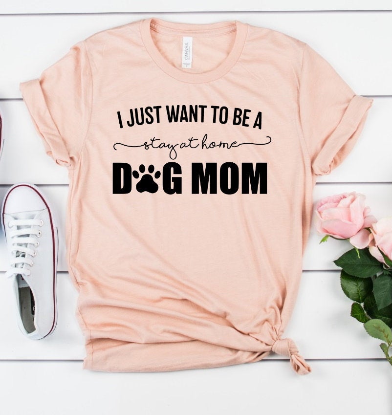 I Just Want To Be A Stay At Home Dog Mom, Dog Mama, Dog Mom, Fur Mom, Pet Lover Humor Unisex Tee Novelty T-Shirt