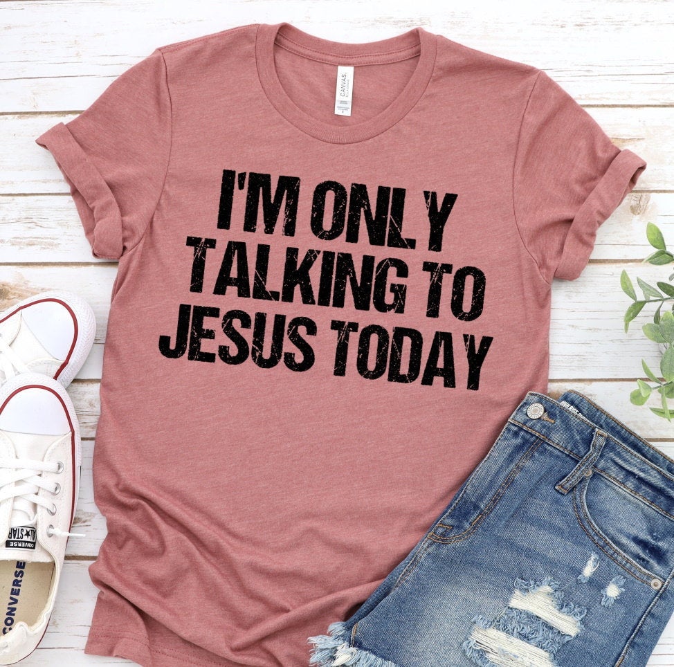 I&#39;m Only Talking To Jesus Today, Christian Humor, Faith Shirt, Jesus Love, Christian Gift Unisex Tee Novelty T-Shirt