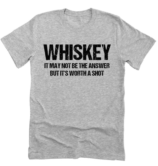 Whiskey May Not Be The Answer, Funny Bar Shirt, Worth A Shot, Humor Unisex Novelty T-Shirt