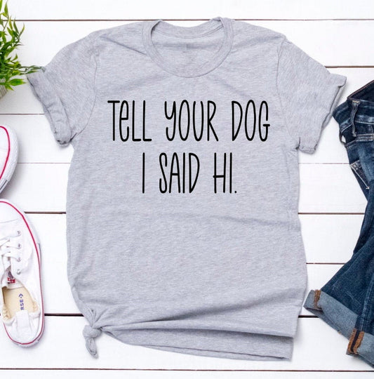 Tell Your Dog I Said Hi, Dog Lover, Dog Mama, Dog Mom, Fur Mom, Pet Lover Humor Unisex Tee Novelty T-Shirt