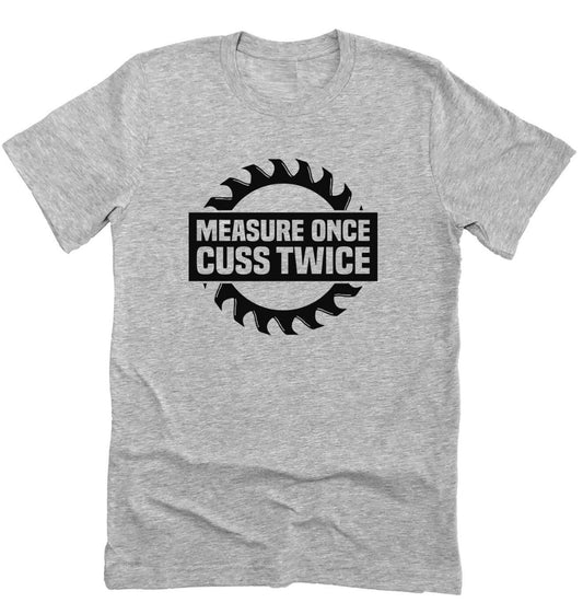 Measure Once Cuss Twice Funny Guys Tee, Woodworker Shirt, Funny Father's Day Shirt Unisex Novelty T-Shirt