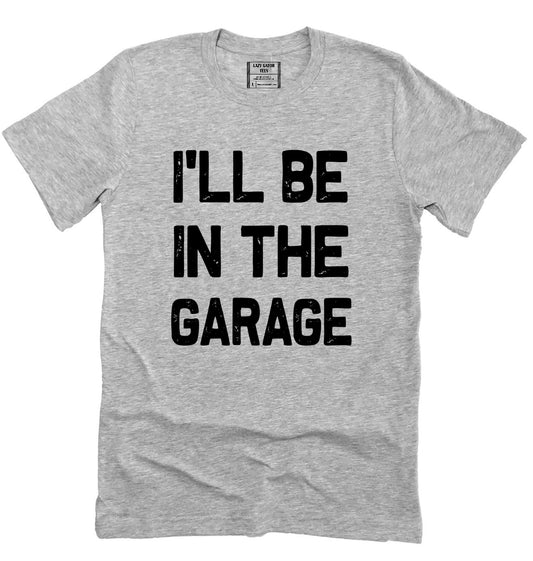 I'll Be In The Garage Funny Novelty T-shirt Tee