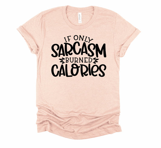 If Only Sarcasm Burned Calories Humorous Tee Unisex Bella Novelty T-Shirt